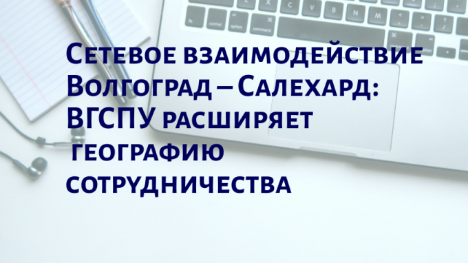 Сетевое взаимодействие Волгоград – Салехард: ВГСПУ расширяет географию сотрудничества