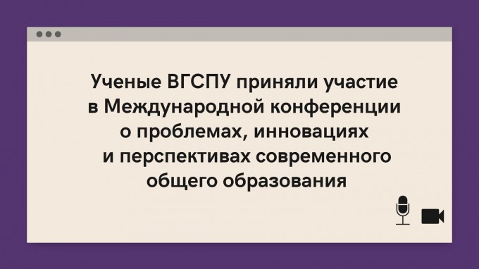 Ученые ВГСПУ приняли участие в Международной конференции о проблемах, инновациях и перспективах современного общего образования