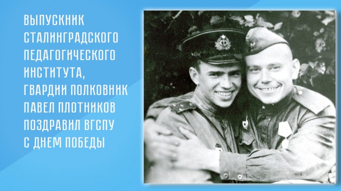 Выпускник Сталинградского педагогического института, гвардии полковник Павел Плотников поздравил ВГСПУ с Днем Победы