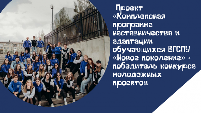 Проект «Комплексная программа наставничества и адаптации обучающихся ВГСПУ «Новое поколение» - победитель конкурса молодежных проектов